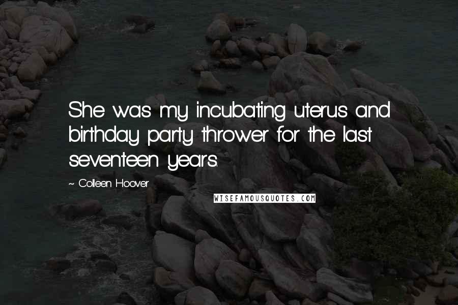 Colleen Hoover Quotes: She was my incubating uterus and birthday party thrower for the last seventeen years.