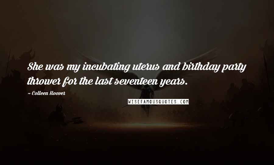 Colleen Hoover Quotes: She was my incubating uterus and birthday party thrower for the last seventeen years.