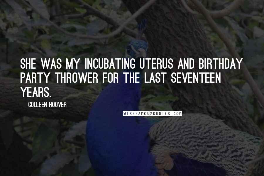 Colleen Hoover Quotes: She was my incubating uterus and birthday party thrower for the last seventeen years.