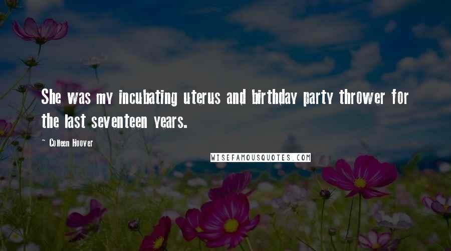 Colleen Hoover Quotes: She was my incubating uterus and birthday party thrower for the last seventeen years.