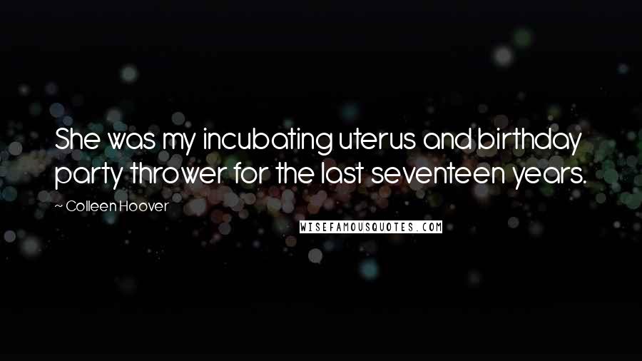 Colleen Hoover Quotes: She was my incubating uterus and birthday party thrower for the last seventeen years.