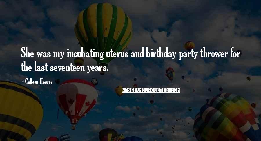 Colleen Hoover Quotes: She was my incubating uterus and birthday party thrower for the last seventeen years.
