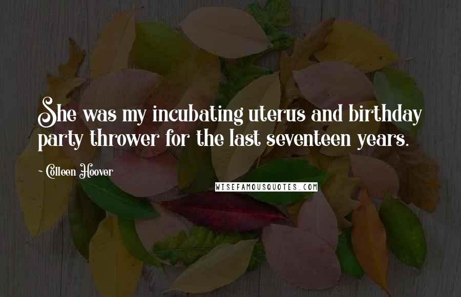 Colleen Hoover Quotes: She was my incubating uterus and birthday party thrower for the last seventeen years.