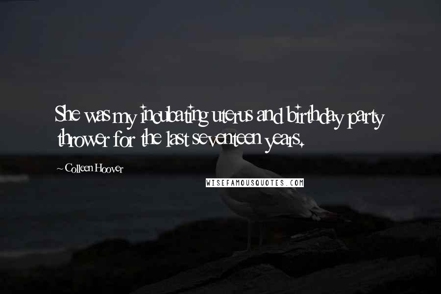 Colleen Hoover Quotes: She was my incubating uterus and birthday party thrower for the last seventeen years.