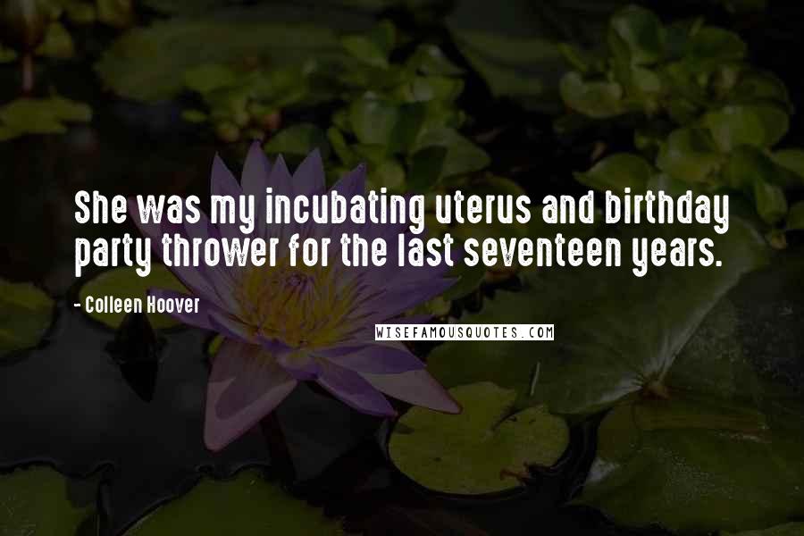 Colleen Hoover Quotes: She was my incubating uterus and birthday party thrower for the last seventeen years.