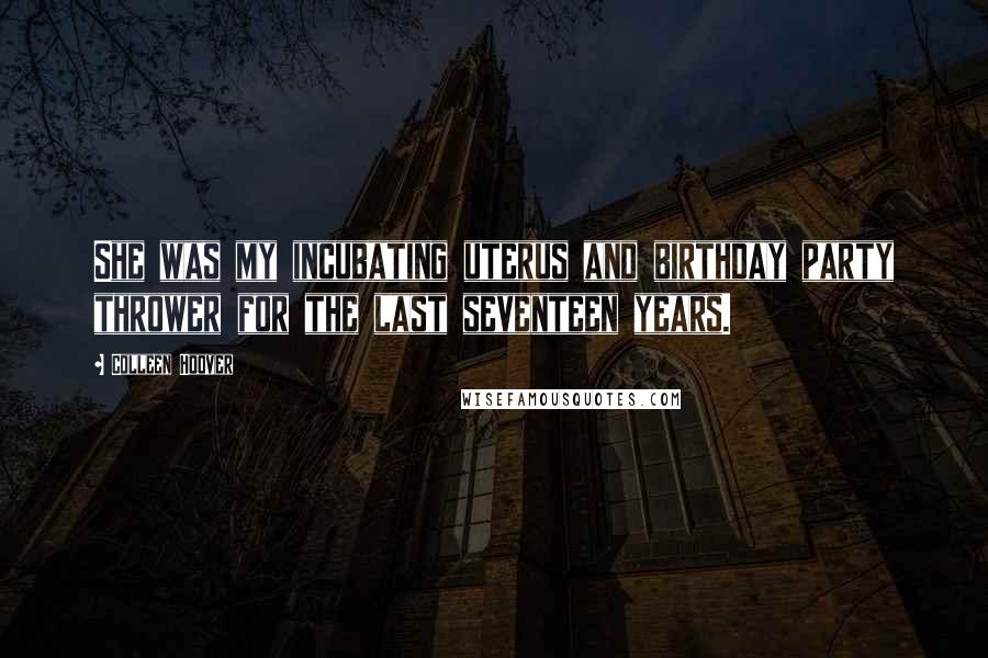 Colleen Hoover Quotes: She was my incubating uterus and birthday party thrower for the last seventeen years.