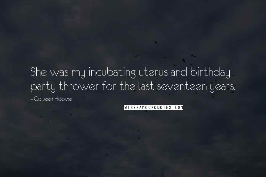 Colleen Hoover Quotes: She was my incubating uterus and birthday party thrower for the last seventeen years.