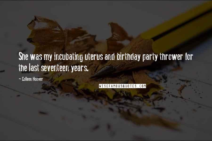 Colleen Hoover Quotes: She was my incubating uterus and birthday party thrower for the last seventeen years.