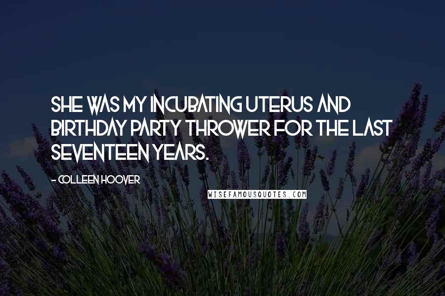 Colleen Hoover Quotes: She was my incubating uterus and birthday party thrower for the last seventeen years.