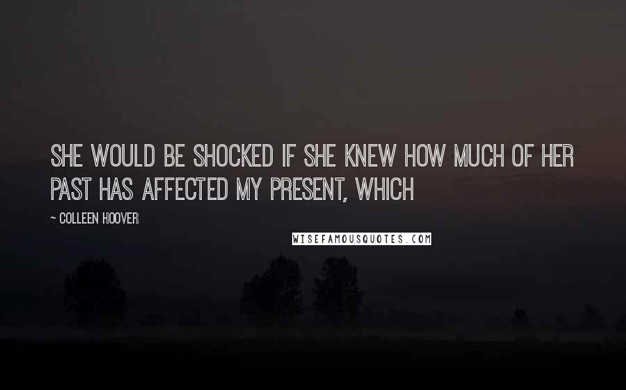 Colleen Hoover Quotes: She would be shocked if she knew how much of her past has affected my present, which