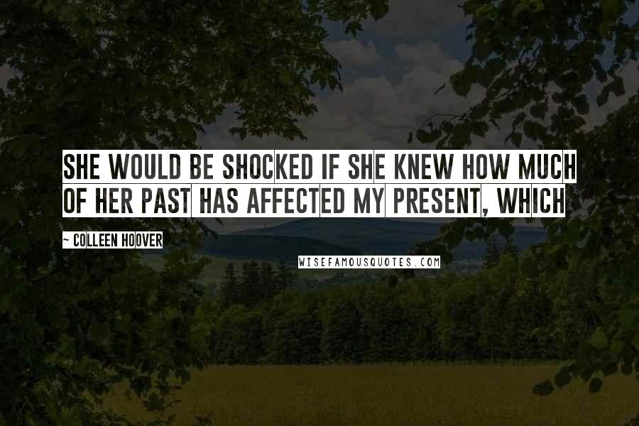 Colleen Hoover Quotes: She would be shocked if she knew how much of her past has affected my present, which