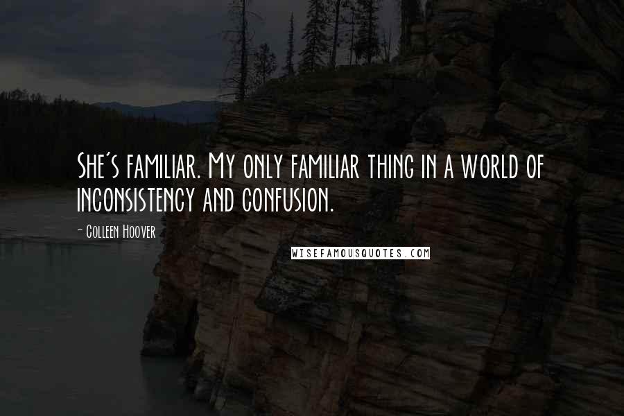 Colleen Hoover Quotes: She's familiar. My only familiar thing in a world of inconsistency and confusion.