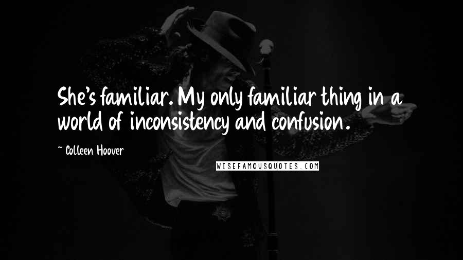 Colleen Hoover Quotes: She's familiar. My only familiar thing in a world of inconsistency and confusion.