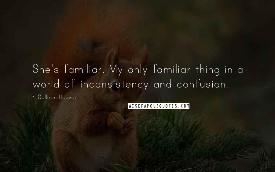 Colleen Hoover Quotes: She's familiar. My only familiar thing in a world of inconsistency and confusion.