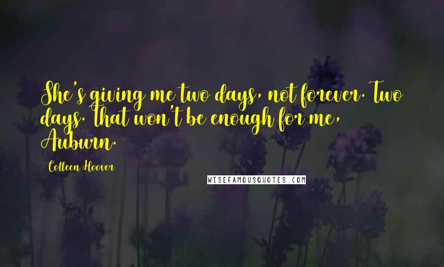 Colleen Hoover Quotes: She's giving me two days, not forever. Two days. That won't be enough for me, Auburn.