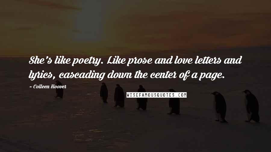 Colleen Hoover Quotes: She's like poetry. Like prose and love letters and lyrics, cascading down the center of a page.