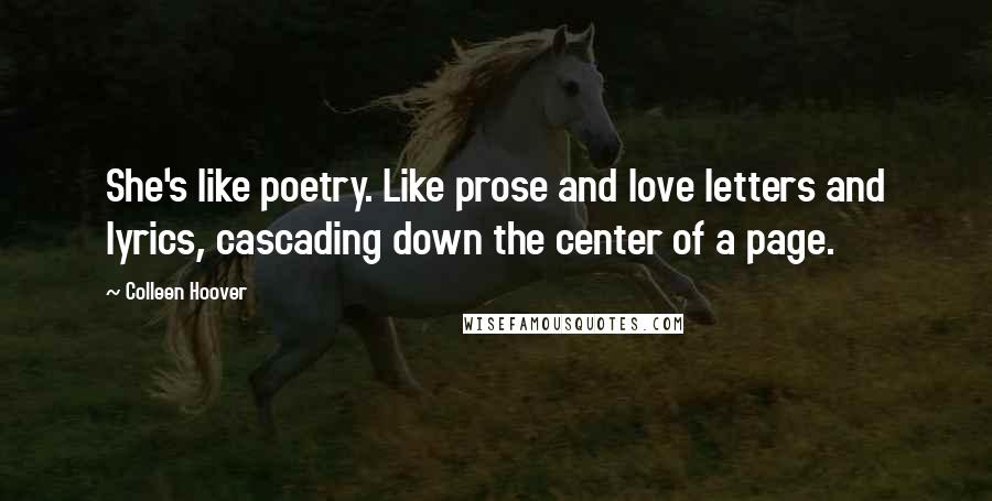 Colleen Hoover Quotes: She's like poetry. Like prose and love letters and lyrics, cascading down the center of a page.