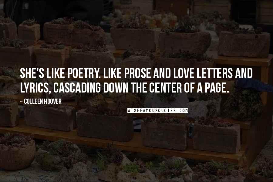 Colleen Hoover Quotes: She's like poetry. Like prose and love letters and lyrics, cascading down the center of a page.