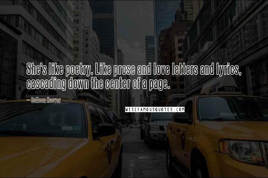 Colleen Hoover Quotes: She's like poetry. Like prose and love letters and lyrics, cascading down the center of a page.