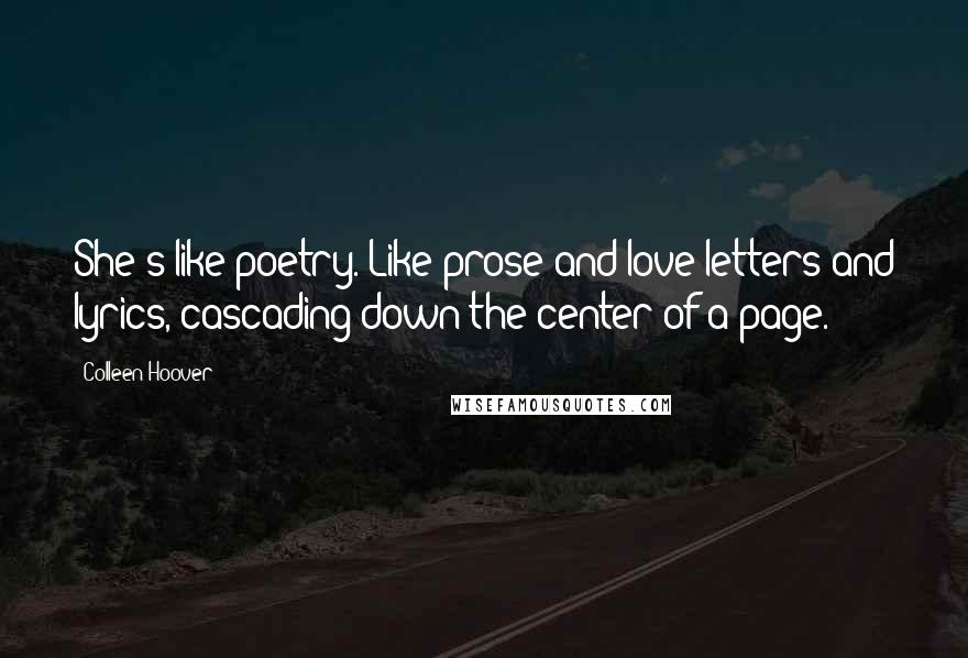 Colleen Hoover Quotes: She's like poetry. Like prose and love letters and lyrics, cascading down the center of a page.