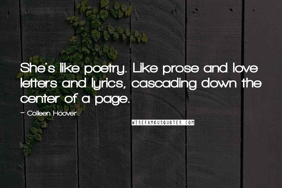 Colleen Hoover Quotes: She's like poetry. Like prose and love letters and lyrics, cascading down the center of a page.