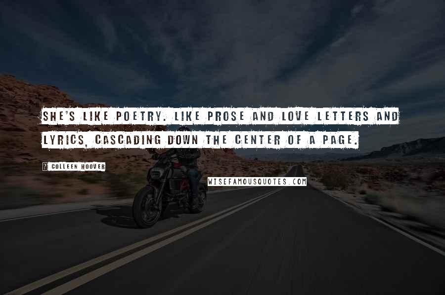 Colleen Hoover Quotes: She's like poetry. Like prose and love letters and lyrics, cascading down the center of a page.