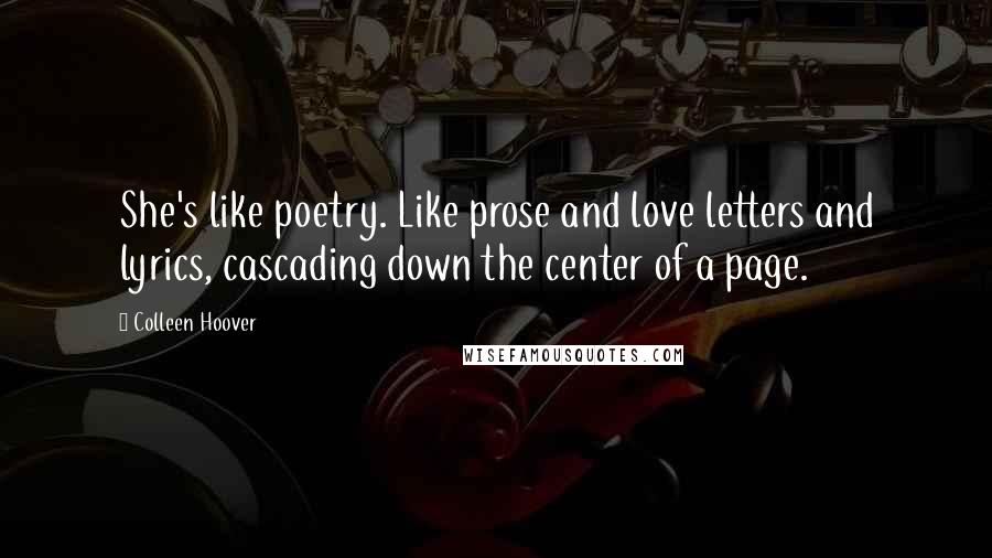 Colleen Hoover Quotes: She's like poetry. Like prose and love letters and lyrics, cascading down the center of a page.