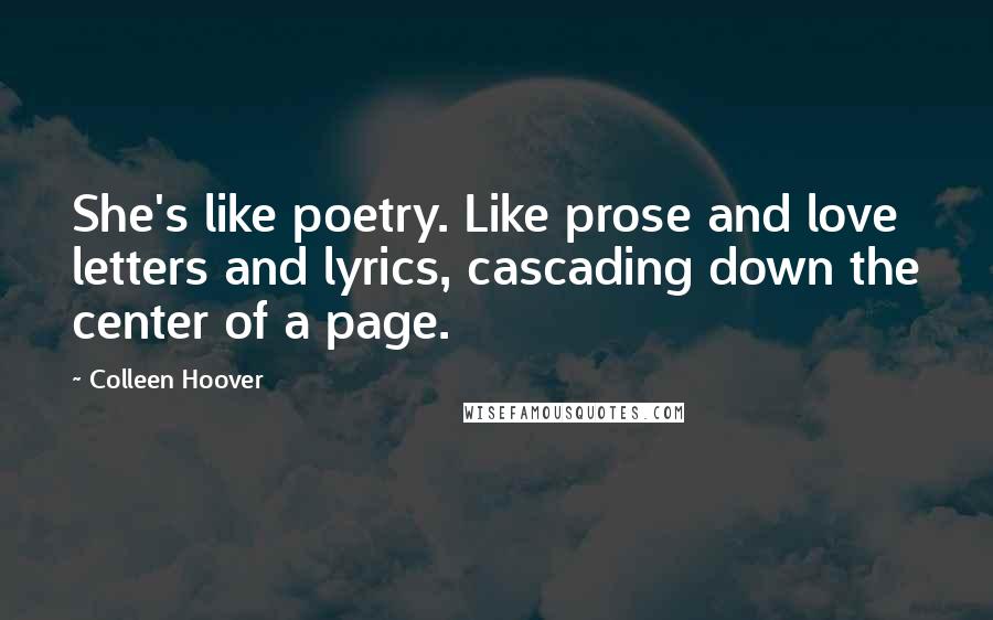 Colleen Hoover Quotes: She's like poetry. Like prose and love letters and lyrics, cascading down the center of a page.