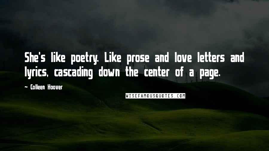 Colleen Hoover Quotes: She's like poetry. Like prose and love letters and lyrics, cascading down the center of a page.