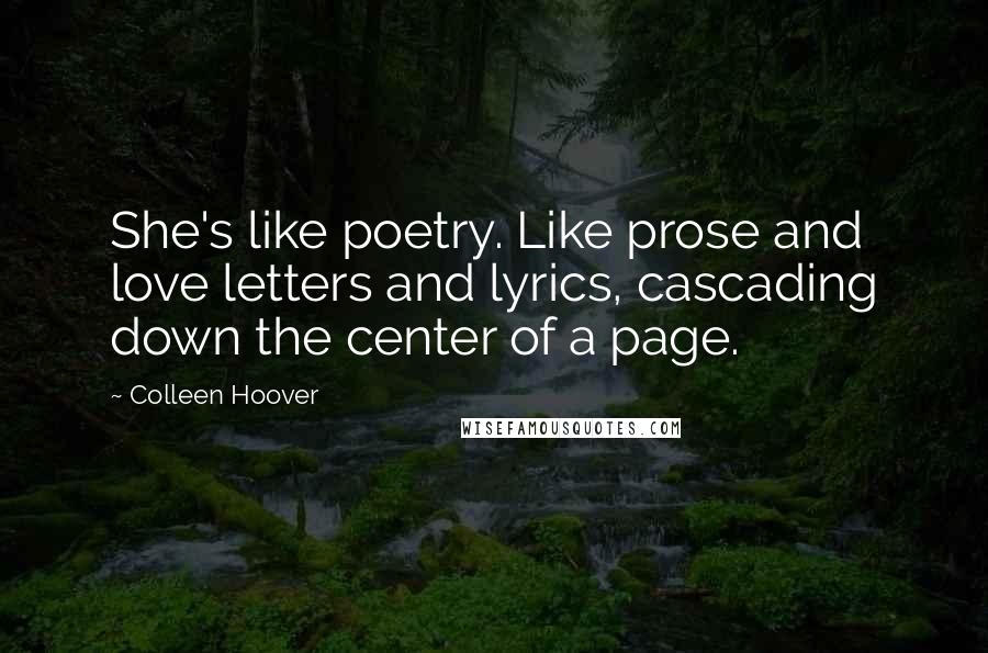 Colleen Hoover Quotes: She's like poetry. Like prose and love letters and lyrics, cascading down the center of a page.