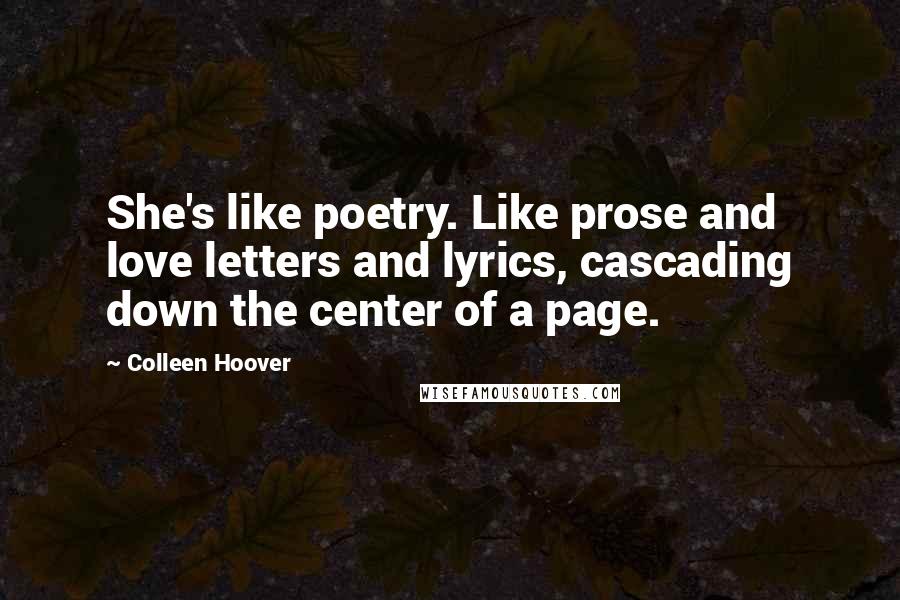 Colleen Hoover Quotes: She's like poetry. Like prose and love letters and lyrics, cascading down the center of a page.
