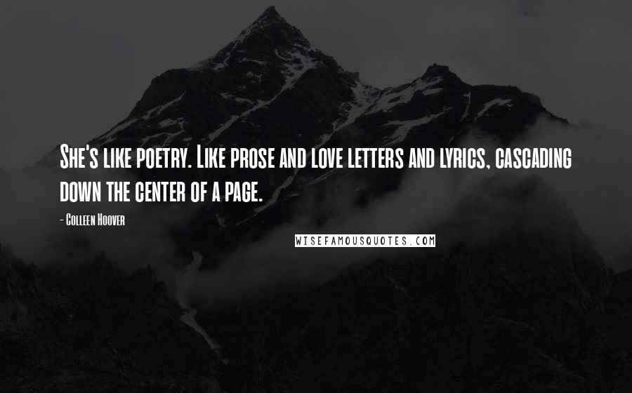 Colleen Hoover Quotes: She's like poetry. Like prose and love letters and lyrics, cascading down the center of a page.