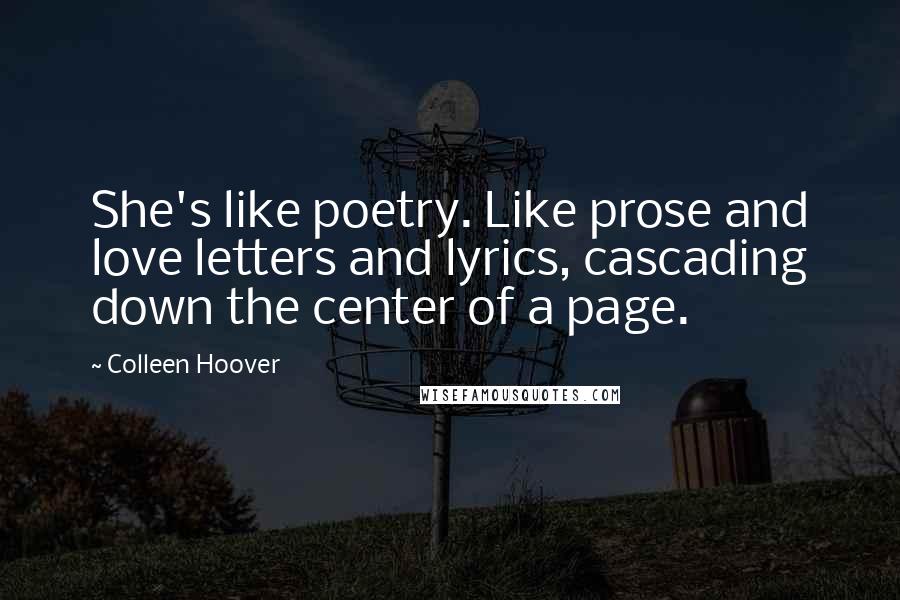 Colleen Hoover Quotes: She's like poetry. Like prose and love letters and lyrics, cascading down the center of a page.