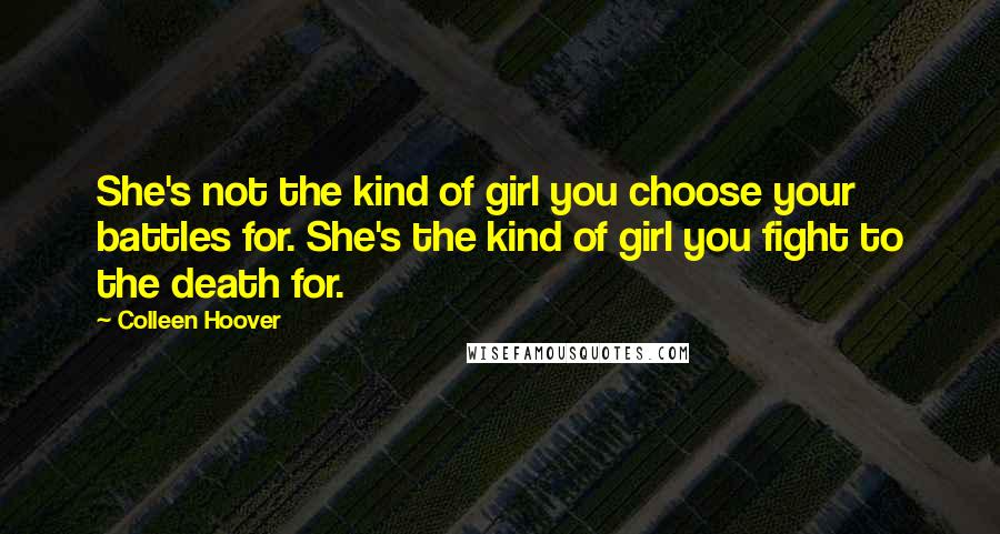Colleen Hoover Quotes: She's not the kind of girl you choose your battles for. She's the kind of girl you fight to the death for.