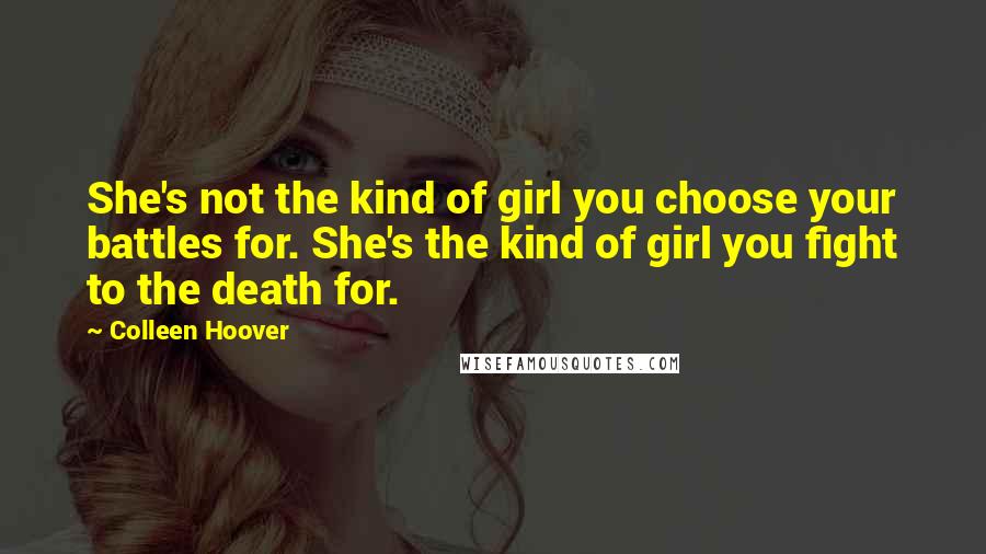 Colleen Hoover Quotes: She's not the kind of girl you choose your battles for. She's the kind of girl you fight to the death for.