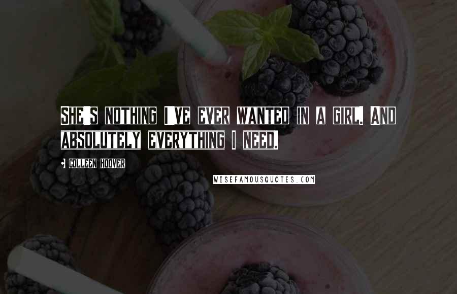 Colleen Hoover Quotes: She's nothing I've ever wanted in a girl. And absolutely everything I need.