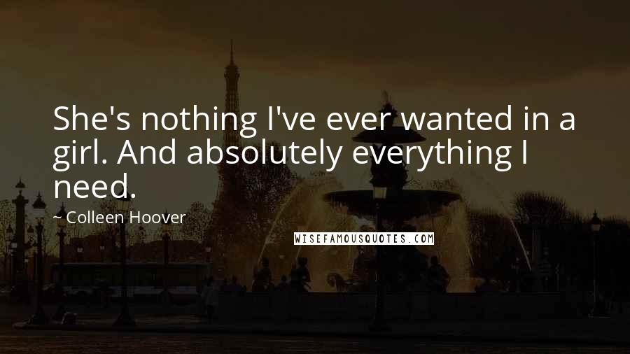 Colleen Hoover Quotes: She's nothing I've ever wanted in a girl. And absolutely everything I need.