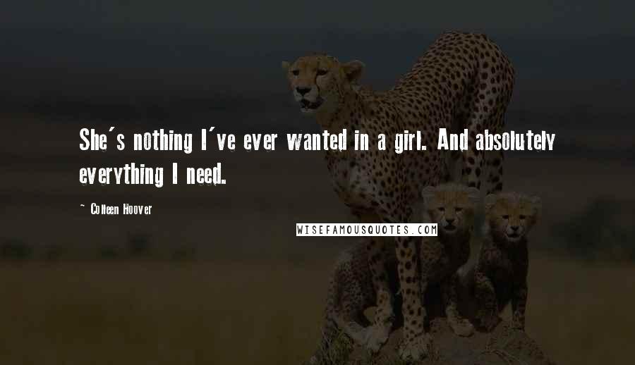 Colleen Hoover Quotes: She's nothing I've ever wanted in a girl. And absolutely everything I need.