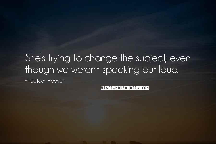 Colleen Hoover Quotes: She's trying to change the subject, even though we weren't speaking out loud.