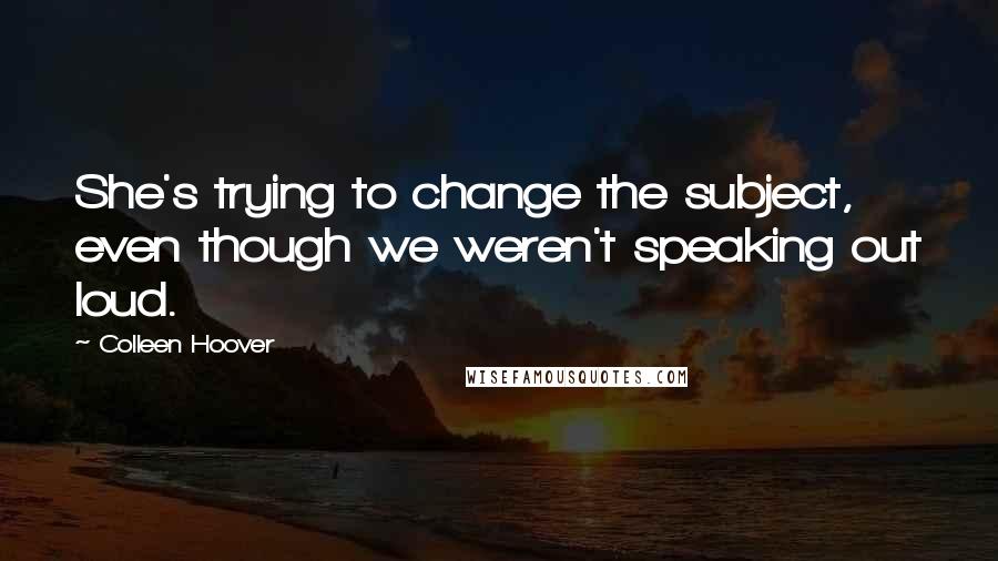 Colleen Hoover Quotes: She's trying to change the subject, even though we weren't speaking out loud.