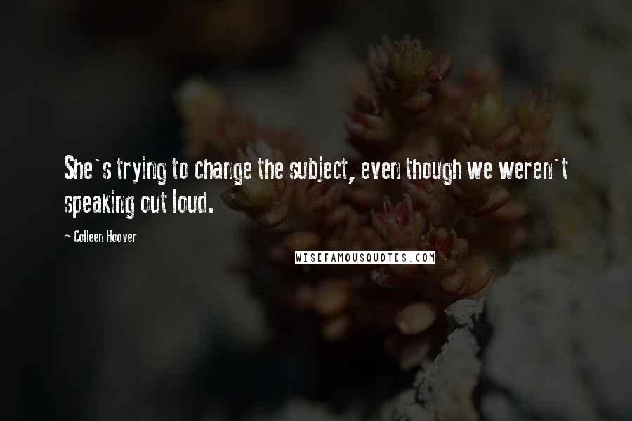 Colleen Hoover Quotes: She's trying to change the subject, even though we weren't speaking out loud.