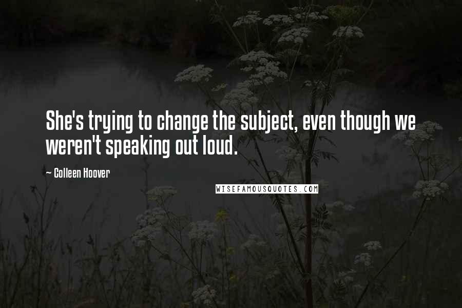 Colleen Hoover Quotes: She's trying to change the subject, even though we weren't speaking out loud.