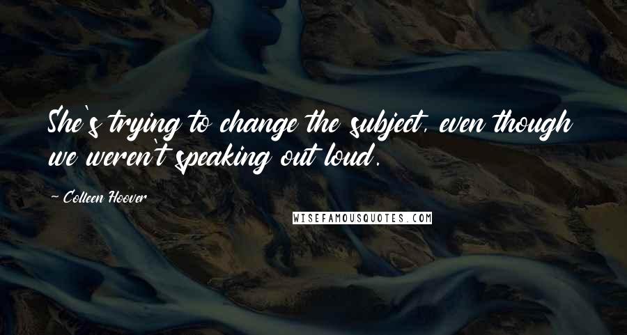 Colleen Hoover Quotes: She's trying to change the subject, even though we weren't speaking out loud.