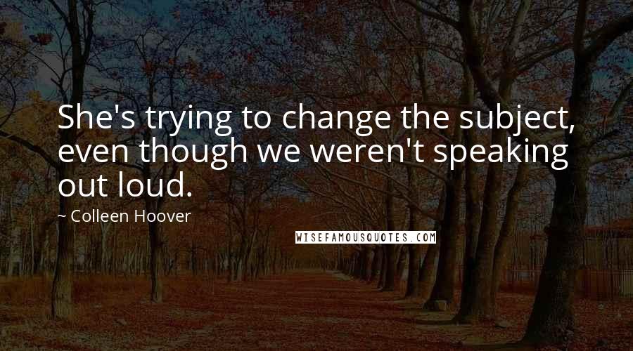 Colleen Hoover Quotes: She's trying to change the subject, even though we weren't speaking out loud.