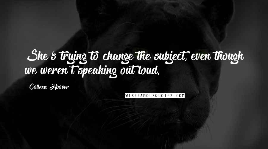 Colleen Hoover Quotes: She's trying to change the subject, even though we weren't speaking out loud.