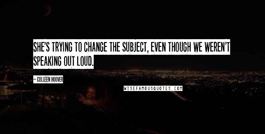 Colleen Hoover Quotes: She's trying to change the subject, even though we weren't speaking out loud.