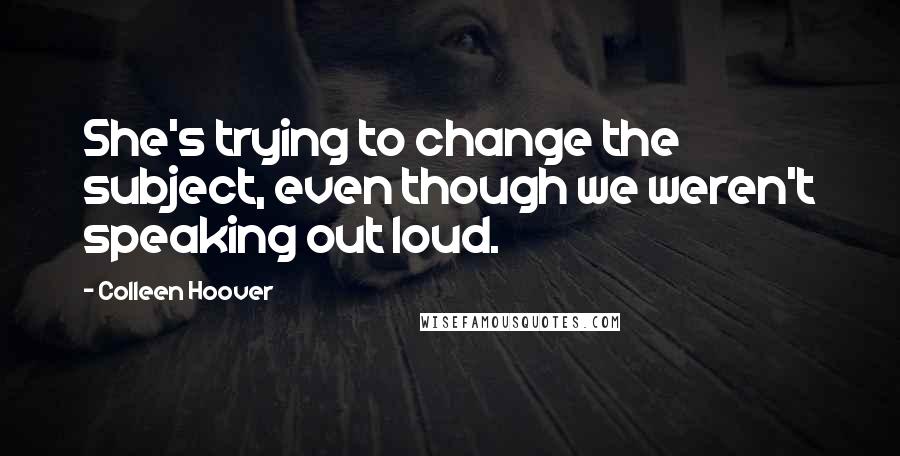 Colleen Hoover Quotes: She's trying to change the subject, even though we weren't speaking out loud.