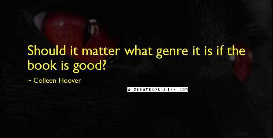 Colleen Hoover Quotes: Should it matter what genre it is if the book is good?