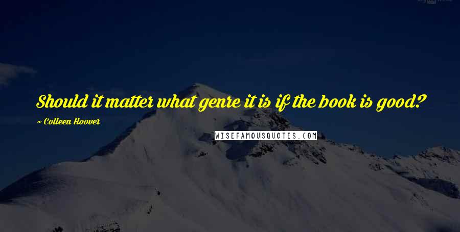 Colleen Hoover Quotes: Should it matter what genre it is if the book is good?