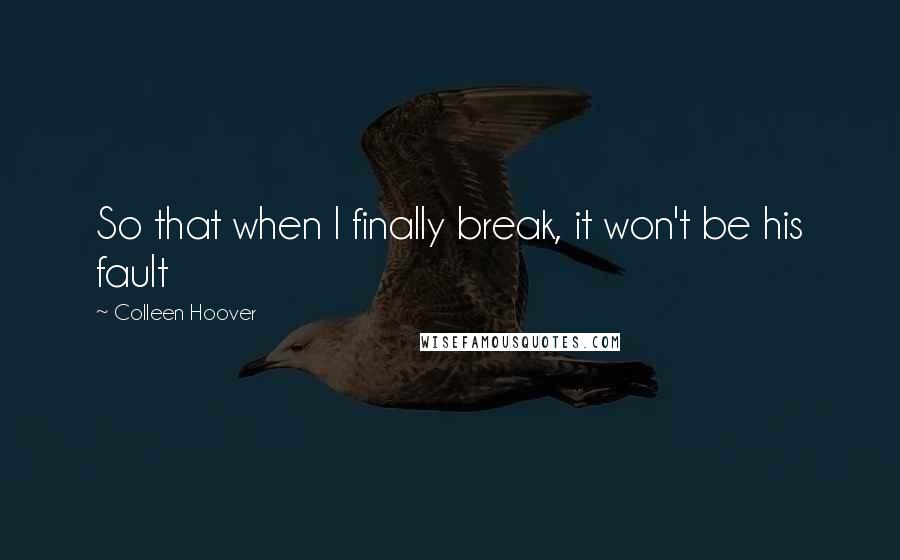 Colleen Hoover Quotes: So that when I finally break, it won't be his fault